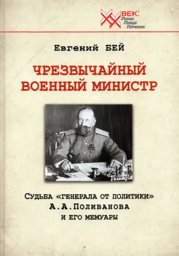 Евгений Бей - Чрезвычайный военный министр. Судьба "генерала от политики" А.А. Поливанова и его мемуары Евгений Бей - Чрезвычайный военный министр. Судьба "генерала от политики" А.А. Поливанова и его мемуары обложка книги