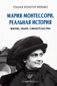 Грация Фрешко - Мария Монтессори, реальная история. Жизнь, идеи, свидетельства обложка книги