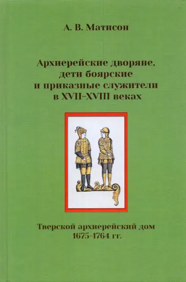 Андрей Матисон - Архиерейские дворяне, дети боярские и приказные служители в XVII-XVIII веках Андрей Матисон - Архиерейские дворяне, дети боярские и приказные служители в XVII-XVIII веках обложка книги