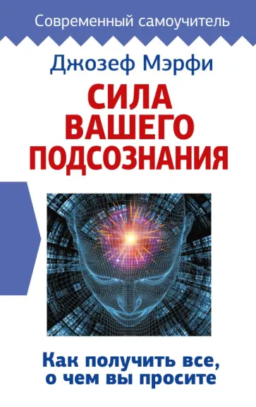 Джозеф Мерфи - Сила вашего подсознания. Как получить все, о чем вы просите Джозеф Мерфи - Сила вашего подсознания. Как получить все, о чем вы просите обложка книги