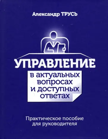 Александр Трусь - Управление в актуальных вопросах и доступных ответах. Практическое пособие для руководителя обложка книги