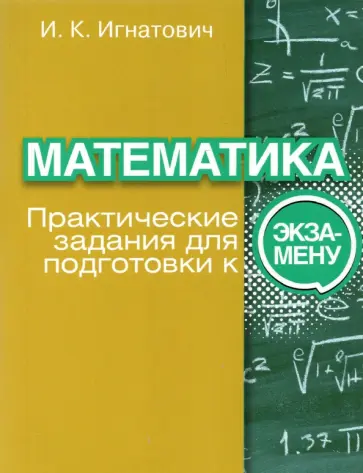 Иван Игнатович - Математика. Практические задания для подготовки к экзамену Иван Игнатович - Математика. Практические задания для подготовки к экзамену обложка книги