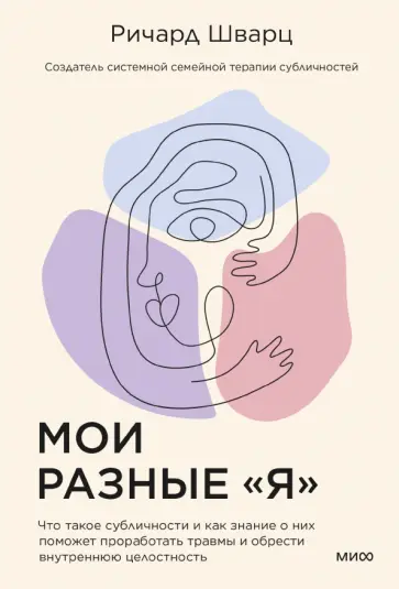 Ричард Шварц - Мои разные "я". Что такое субличности и как знание о них поможет проработать травмы Ричард Шварц - Мои разные "я". Что такое субличности и как знание о них поможет проработать травмы обложка книги