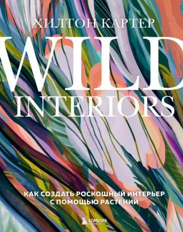 Хилтон Картер - Wild Interiors. Как создать роскошный интерьер с помощью растений Хилтон Картер - Wild Interiors. Как создать роскошный интерьер с помощью растений обложка книги