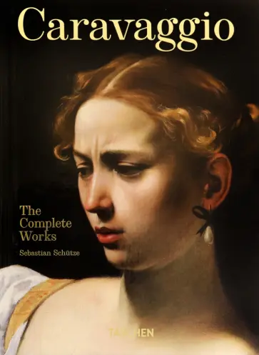 Sebastian Schutze - Caravaggio. The Complete Works Sebastian Schutze - Caravaggio. The Complete Works обложка книги