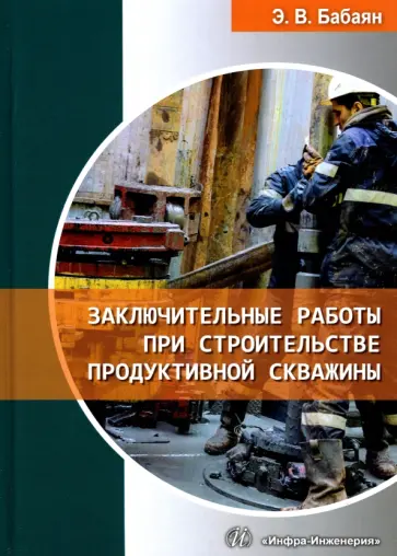 Эдуард Бабаян - Заключительные работы при строительстве продуктивной скважины. Учебное пособие обложка книги