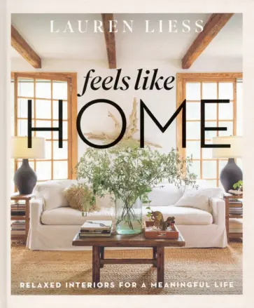 Lauren Liess - Feels Like Home. Relaxed Interiors for a Meaningful Life Lauren Liess - Feels Like Home. Relaxed Interiors for a Meaningful Life обложка книги