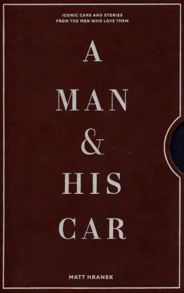 Matt Hranek - A Man & His Car. Iconic Cars and Stories from the Men Who Love Them обложка книги