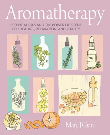 Marc Gian - Aromatherapy. Essential Oils and the Power of Scent for Healing, Relaxation, and Vitality обложка книги