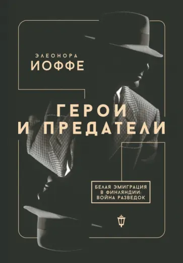 Элеонора Иоффе - Герои и предатели. Белая эмиграция в Финляндии. Война разведок Элеонора Иоффе - Герои и предатели. Белая эмиграция в Финляндии. Война разведок обложка книги