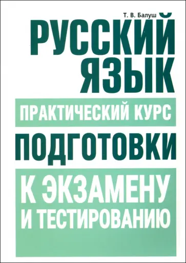 Татьяна Балуш - Русский язык. Практический курс подготовки к экзамену и тестированию Татьяна Балуш - Русский язык. Практический курс подготовки к экзамену и тестированию обложка книги