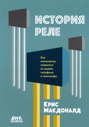 Крис Макдональд - История реле. Как компьютер появился из радио, телефона и телеграфа обложка книги