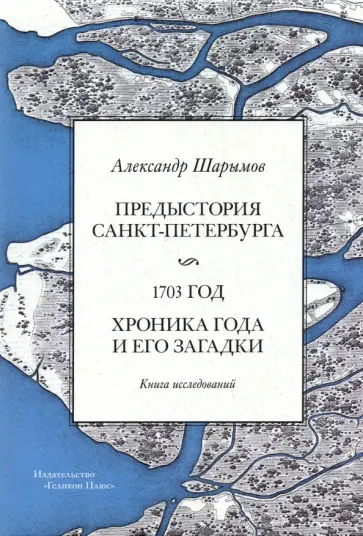 Александр Шарымов - Предыстория Санкт-Петербурга. 1703 год. Книга исследований обложка книги