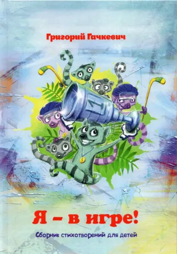 Григорий Гачкевич - Я – в игре! Сборник стихотворений для детей Григорий Гачкевич - Я – в игре! Сборник стихотворений для детей обложка книги