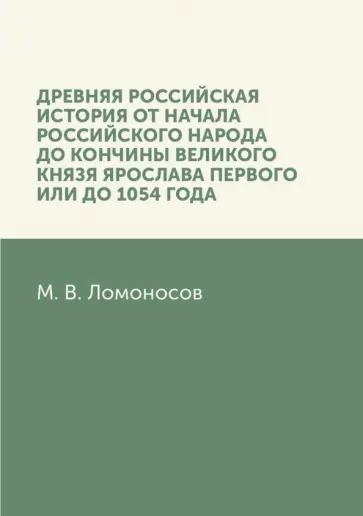 Михаил Ломоносов - Древняя Российская история от начала российского народа до кончины великого князя Ярослава Первого Михаил Ломоносов - Древняя Российская история от начала российского народа до кончины великого князя Ярослава Первого обложка книги