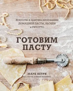 Ветри, Иоахим - Готовим пасту. Искусство и практика изготовления домашней пасты, ньокки и ризотто обложка книги