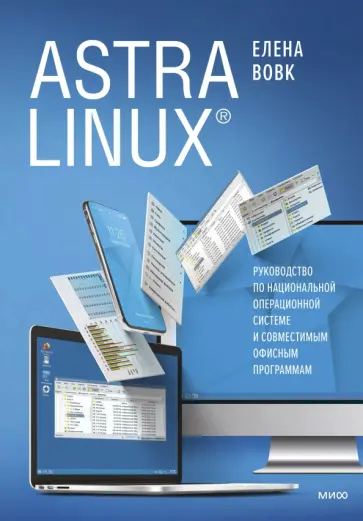 Елена Вовк - Astra Linux. Руководство по национальной операционной системе и совместимым офисным программам обложка книги