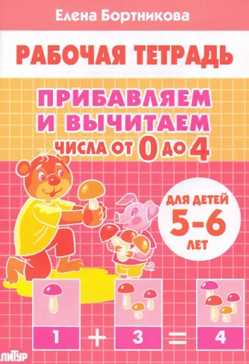 Елена Бортникова - Прибавляем и вычитаем. Числа от 0 до 4. Для детей 5-6 лет Елена Бортникова - Прибавляем и вычитаем. Числа от 0 до 4. Для детей 5-6 лет обложка книги