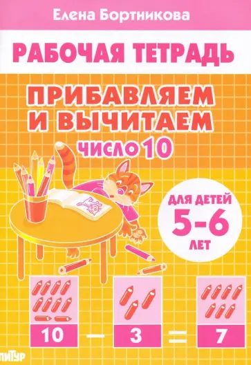 Елена Бортникова - Прибавляем и вычитаем. Число 10. Для детей 5-6 лет Елена Бортникова - Прибавляем и вычитаем. Число 10. Для детей 5-6 лет обложка книги