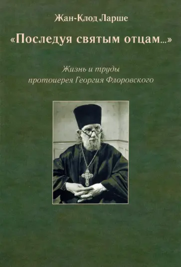 Жан-Клод Ларше - «Последуя святым отцам...». Жизнь и труды протоиерея Георгия Флоровского обложка книги