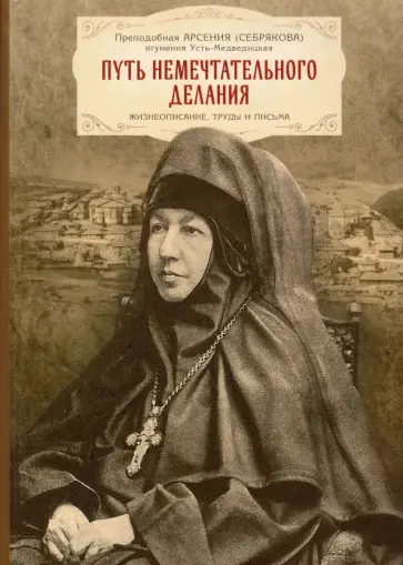 Арсения Преподобная - Путь немечтательного делания. Жизнеописание, труды и письма обложка книги