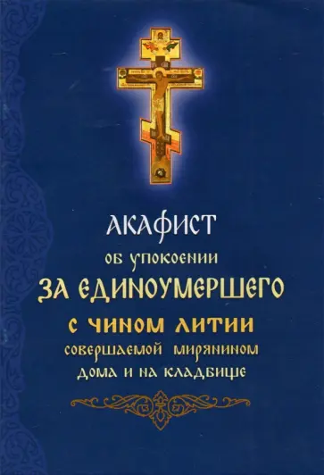 Акафист об упокоении за единоумершего с чином литии, совершаемой мирянином дома и на кладбище обложка книги