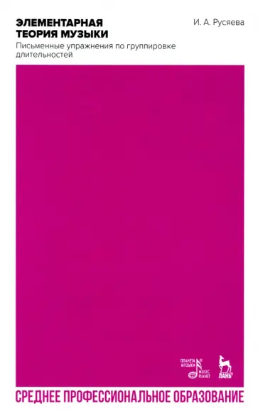 Ирина Русяева - Элементарная теория музыки. Письменные упражнения по группировке длительностей. Учебное пособие Ирина Русяева - Элементарная теория музыки. Письменные упражнения по группировке длительностей. Учебное пособие обложка книги