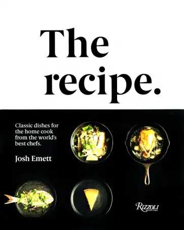 Josh Emett - The Recipe. Classic Dishes for the Home Cook from the World's Best Chefs Josh Emett - The Recipe. Classic Dishes for the Home Cook from the World's Best Chefs обложка книги