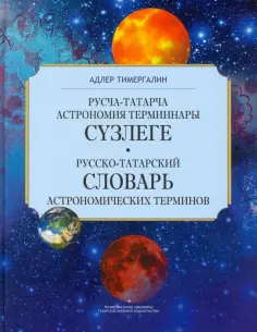 Адлер Тимергалин - Русско-татарский словарь астрономических терминов. Толковый словарь обложка книги