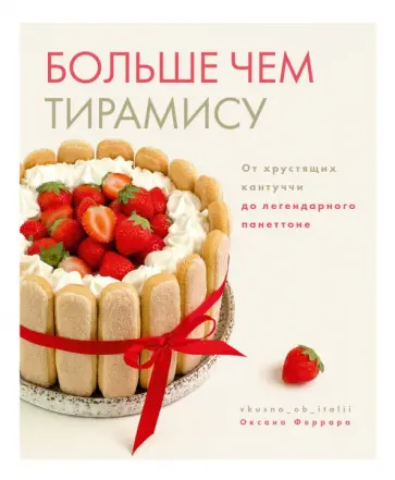Оксана Феррара - Больше чем тирамису. От хрустящих кантуччи до легендарного панеттоне Оксана Феррара - Больше чем тирамису. От хрустящих кантуччи до легендарного панеттоне обложка книги