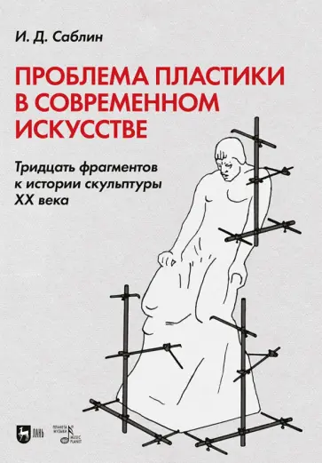 Иван Саблин - Проблема пластики в современном искусстве. Тридцать фрагментов к истории скульптуры XX века Иван Саблин - Проблема пластики в современном искусстве. Тридцать фрагментов к истории скульптуры XX века обложка книги