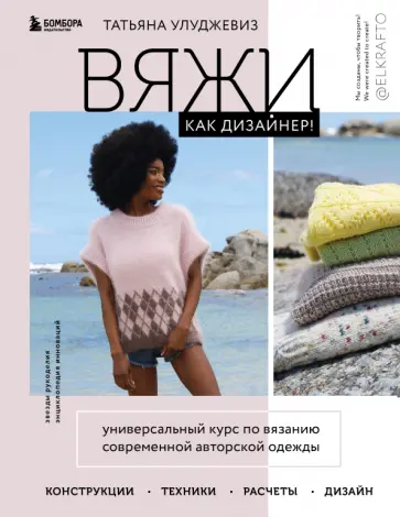 Татьяна Улуджевиз - Вяжи как дизайнер! Универсальный курс по вязанию современной авторской одежды. Конструкции, техники обложка книги