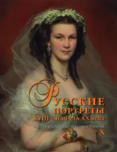 Русские портреты XVIII – начала ХХ века. Материалы по иконографии. Выпуск 10 обложка книги