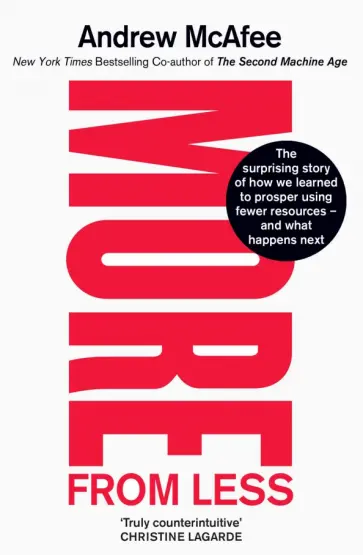 Andrew McAFEE - More From Less. The surprising story of how we learned to prosper using fewer resources обложка книги