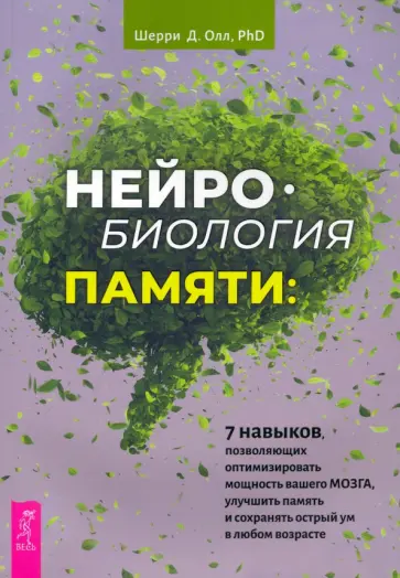 Шерри Олл - Нейробиология памяти. 7 навыков, позволяющих оптимизировать мощность вашего мозга Шерри Олл - Нейробиология памяти. 7 навыков, позволяющих оптимизировать мощность вашего мозга обложка книги