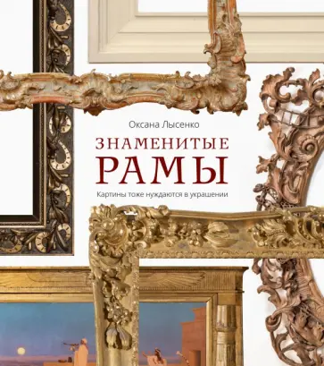 Оксана Лысенко - Знаменитые рамы. Картины тоже нуждаются в украшении обложка книги