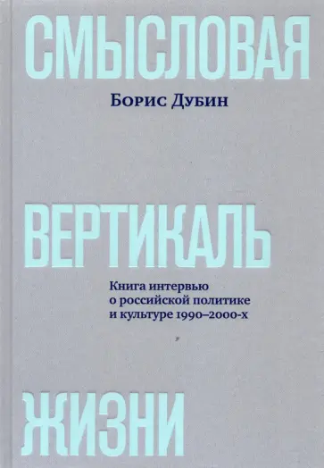 Борис Дубин - Смысловая вертикаль жизни. Книга интервью о российской политике и культуре 1990 –2000-х обложка книги