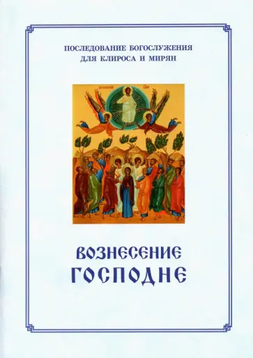 Вознесение Господне. Последование Богослужения. Для клироса и мирян Вознесение Господне. Последование Богослужения. Для клироса и мирян обложка книги
