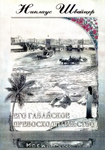 Никлаус Швайцер - Его гавайское превосходительство. Свержение правительства королевы Лилиуокалани и аннексия Гавайев обложка книги