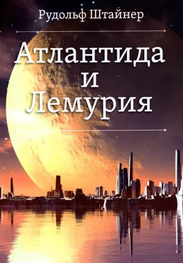 Рудольф Штайнер - Атлантида и Лемурия Рудольф Штайнер - Атлантида и Лемурия обложка книги