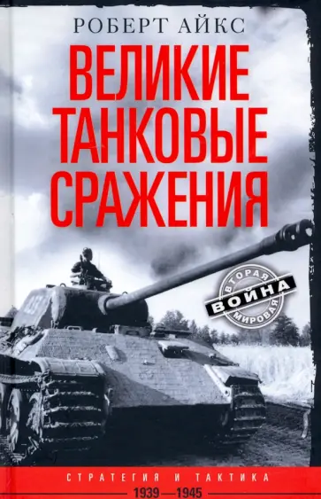 Роберт Айкс - Великие танковые сражения. Стратегия и тактика 1939-1945 Роберт Айкс - Великие танковые сражения. Стратегия и тактика 1939-1945 обложка книги