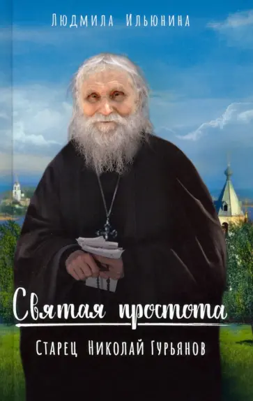 Людмила Ильюнина - Святая простота. Старец Николай Гурьянов Людмила Ильюнина - Святая простота. Старец Николай Гурьянов обложка книги
