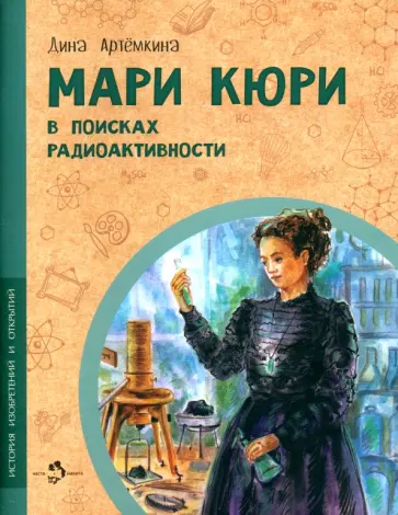 Дина Артёмкина - Мари Кюри. В поисках радиоактивности Дина Артёмкина - Мари Кюри. В поисках радиоактивности обложка книги