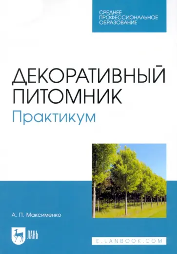 Анатолий Максименко - Декоративный питомник. Практикум. Учебное пособие для СПО Анатолий Максименко - Декоративный питомник. Практикум. Учебное пособие для СПО обложка книги