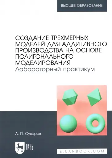 Александр Суворов - Создание трехмерных моделей для аддитивного производства на основе полигонального моделирования Александр Суворов - Создание трехмерных моделей для аддитивного производства на основе полигонального моделирования обложка книги