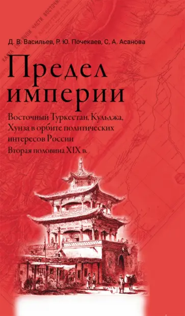 Васильев, Почекаев - Предел империи. Восточный Туркестан, Кульджа, Хунза в орбите политических интересов России обложка книги
