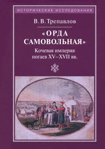 Вадим Трепавлов - "Орда самовольная" кочевая империя ногаев XV-XVII вв. обложка книги