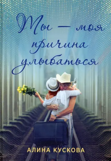Алина Кускова - Ты - моя причина улыбаться Алина Кускова - Ты - моя причина улыбаться обложка книги