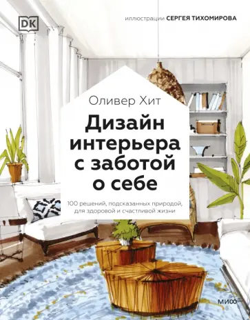 Оливер Хит - Дизайн интерьера с заботой о себе. 100 решений, подсказанных природой, для здоровой и счастливой жиз Оливер Хит - Дизайн интерьера с заботой о себе. 100 решений, подсказанных природой, для здоровой и счастливой жиз обложка книги