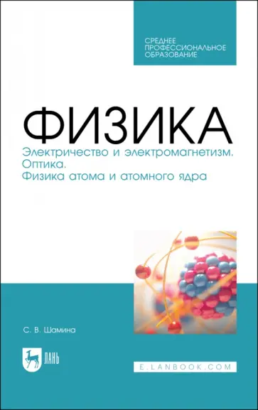 Светлана Шамина - Физика. Электричество и электромагнетизм. Оптика. Физика атома и атомного ядра. СПО Светлана Шамина - Физика. Электричество и электромагнетизм. Оптика. Физика атома и атомного ядра. СПО обложка книги